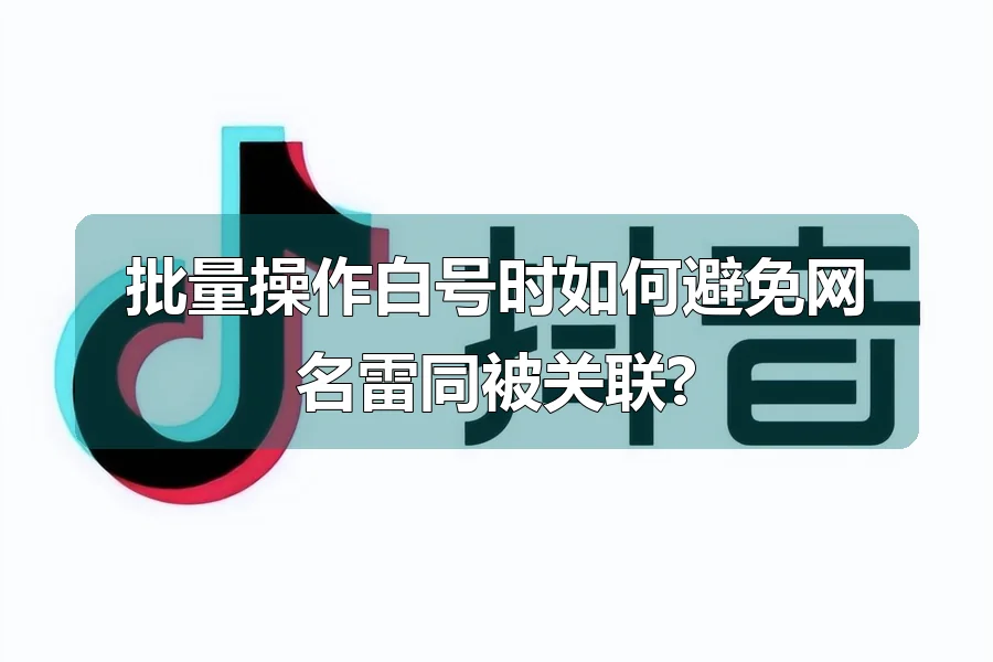 批量操作白号时如何避免网名雷同被关联?